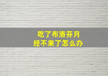 吃了布洛芬月经不来了怎么办