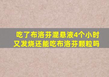 吃了布洛芬混悬液4个小时又发烧还能吃布洛芬颗粒吗