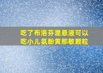 吃了布洛芬混悬液可以吃小儿氨酚黄那敏颗粒