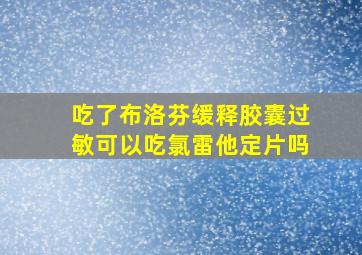 吃了布洛芬缓释胶囊过敏可以吃氯雷他定片吗