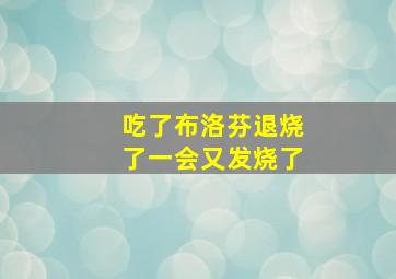 吃了布洛芬退烧了一会又发烧了