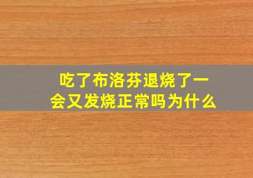 吃了布洛芬退烧了一会又发烧正常吗为什么