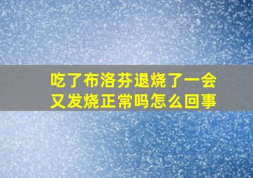 吃了布洛芬退烧了一会又发烧正常吗怎么回事