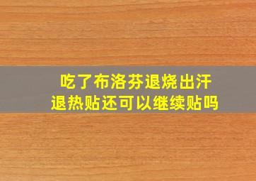 吃了布洛芬退烧出汗退热贴还可以继续贴吗