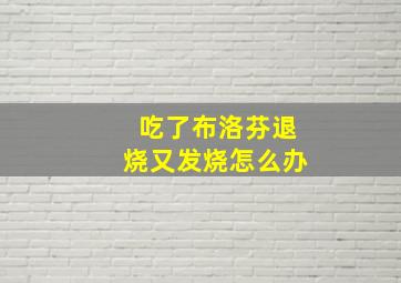 吃了布洛芬退烧又发烧怎么办