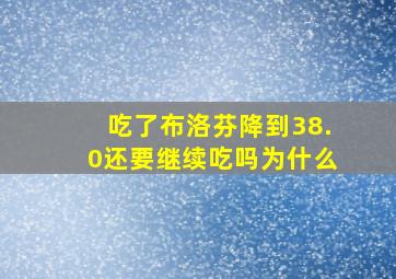 吃了布洛芬降到38.0还要继续吃吗为什么