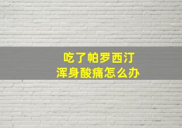 吃了帕罗西汀浑身酸痛怎么办