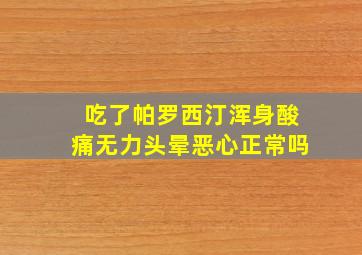 吃了帕罗西汀浑身酸痛无力头晕恶心正常吗