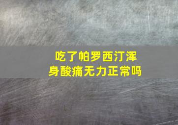 吃了帕罗西汀浑身酸痛无力正常吗