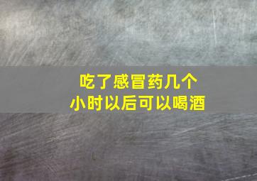 吃了感冒药几个小时以后可以喝酒