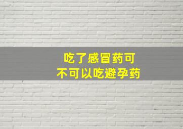 吃了感冒药可不可以吃避孕药