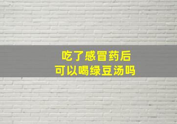 吃了感冒药后可以喝绿豆汤吗