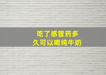 吃了感冒药多久可以喝纯牛奶