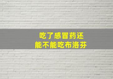 吃了感冒药还能不能吃布洛芬