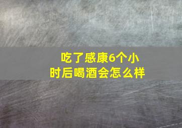 吃了感康6个小时后喝酒会怎么样