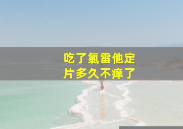 吃了氯雷他定片多久不痒了