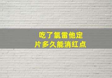 吃了氯雷他定片多久能消红点