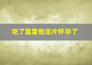 吃了氯雷他定片怀孕了