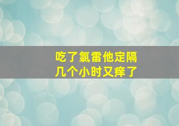 吃了氯雷他定隔几个小时又痒了