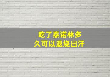 吃了泰诺林多久可以退烧出汗