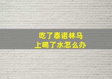 吃了泰诺林马上喝了水怎么办