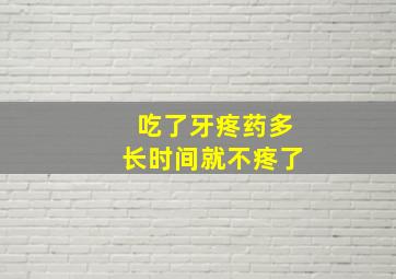 吃了牙疼药多长时间就不疼了