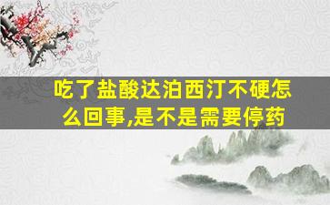 吃了盐酸达泊西汀不硬怎么回事,是不是需要停药