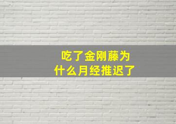 吃了金刚藤为什么月经推迟了