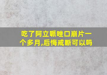 吃了阿立哌唑口崩片一个多月,后悔戒断可以吗