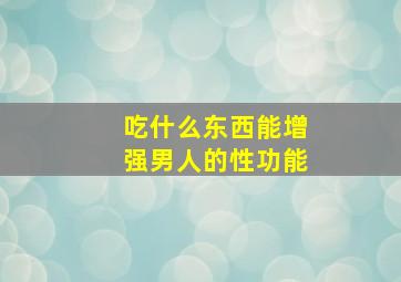 吃什么东西能增强男人的性功能