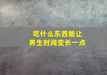 吃什么东西能让男生时间变长一点