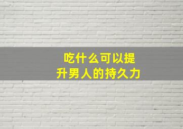 吃什么可以提升男人的持久力