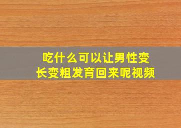 吃什么可以让男性变长变粗发育回来呢视频