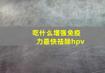 吃什么增强免疫力最快祛除hpv