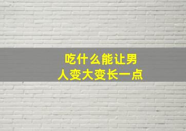 吃什么能让男人变大变长一点