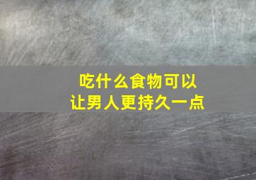 吃什么食物可以让男人更持久一点