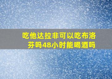 吃他达拉非可以吃布洛芬吗48小时能喝酒吗