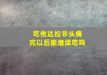 吃他达拉非头痛完以后能继续吃吗