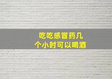 吃吃感冒药几个小时可以喝酒