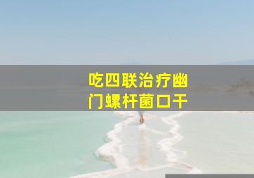 吃四联治疗幽门螺杆菌口干