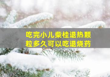 吃完小儿柴桂退热颗粒多久可以吃退烧药