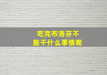 吃完布洛芬不能干什么事情呢