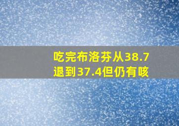 吃完布洛芬从38.7退到37.4但仍有咳