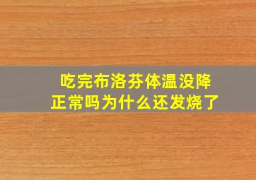 吃完布洛芬体温没降正常吗为什么还发烧了