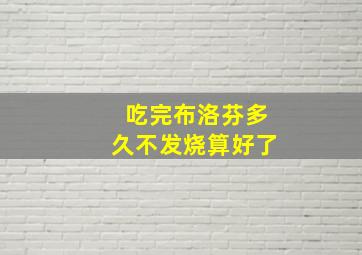 吃完布洛芬多久不发烧算好了