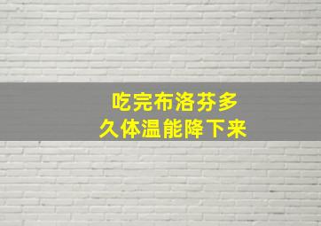 吃完布洛芬多久体温能降下来