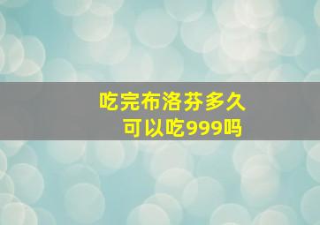 吃完布洛芬多久可以吃999吗