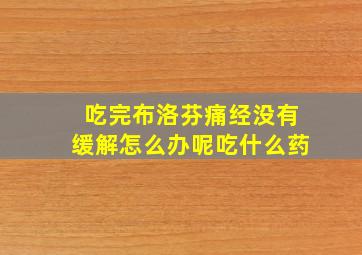 吃完布洛芬痛经没有缓解怎么办呢吃什么药