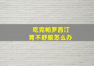 吃完帕罗西汀胃不舒服怎么办