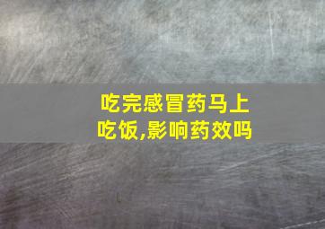 吃完感冒药马上吃饭,影响药效吗